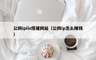 临朐公网ipiis搭建网站（公网ip怎么赚钱）