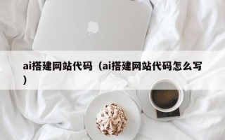 临朐ai搭建网站代码（ai搭建网站代码怎么写）