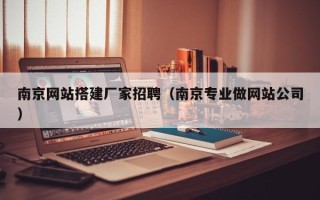 临朐南京网站搭建厂家招聘（南京专业做网站公司）