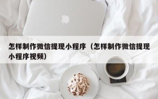 临朐怎样制作微信提现小程序（怎样制作微信提现小程序视频）