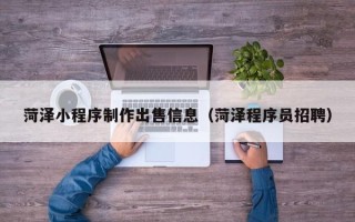 临朐菏泽小程序制作出售信息（菏泽程序员招聘）