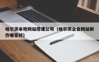 临朐哈尔滨本地网站搭建公司（哈尔滨企业网站制作哪家好）