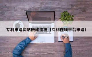 临朐专利申请网站搭建流程（专利在线平台申请）