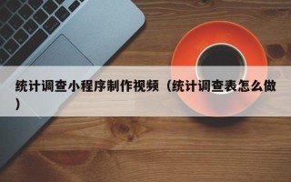 临朐统计调查小程序制作视频（统计调查表怎么做）
