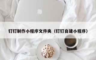 临朐钉钉制作小程序文件夹（钉钉自建小程序）