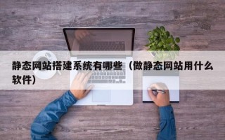 临朐静态网站搭建系统有哪些（做静态网站用什么软件）