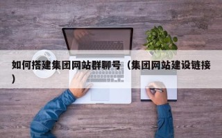 临朐如何搭建集团网站群聊号（集团网站建设链接）