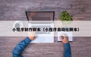 临朐小程序制作脚本（小程序自动化脚本）