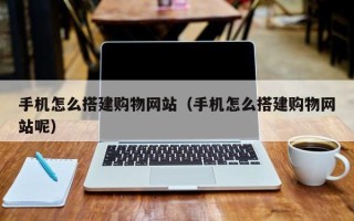 临朐手机怎么搭建购物网站（手机怎么搭建购物网站呢）