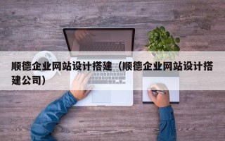 临朐顺德企业网站设计搭建（顺德企业网站设计搭建公司）