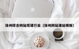 临朐徐州综合网站搭建行业（徐州网站建站模板）