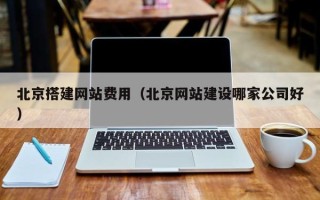 临朐北京搭建网站费用（北京网站建设哪家公司好）