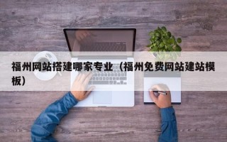 临朐福州网站搭建哪家专业（福州免费网站建站模板）