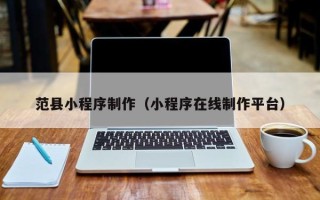 临朐范县小程序制作（小程序在线制作平台）