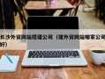 临朐长沙外贸网站搭建公司（建外贸网站哪家公司好）