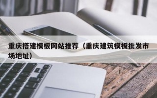 临朐重庆搭建模板网站推荐（重庆建筑模板批发市场地址）