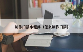 临朐制作门禁小程序（怎么制作门禁）